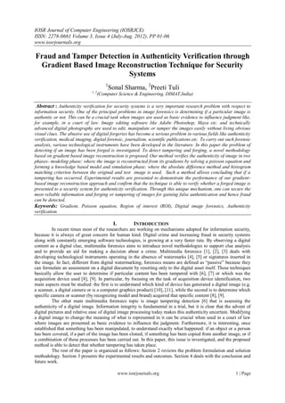 IOSR Journal of Computer Engineering (IOSRJCE)
ISSN: 2278-0661 Volume 3, Issue 4 (July-Aug. 2012), PP 01-06
www.iosrjournals.org

Fraud and Tamper Detection in Authenticity Verification through
 Gradient Based Image Reconstruction Technique for Security
                          Systems
                                         1
                                          Sonal Sharma, 2Preeti Tuli
                              1, 2
                                     (Computer Science & Engineering, DIMAT,India)

 Abstract : Authenticity verification for security systems is a very important research problem with respect to
information security. One of the principal problems in image forensics is determining if a particular image is
authentic or not. This can be a crucial task when images are used as basic evidence to influence judgment like,
for example, in a court of law. Image editing software like Adobe Photoshop, Maya etc. and technically
advanced digital photography are used to edit, manipulate or tamper the images easily without living obvious
visual clues. The abusive use of digital forgeries has become a serious problem in various fields like authenticity
verification, medical imaging, digital forensic, journalism, scientific publications etc. To carry out such forensic
analysis, various technological instruments have been developed in the literature. In this paper the problem of
detecting if an image has been forged is investigated. To detect tampering and forging, a novel methodology
based on gradient based image reconstruction is proposed. Our method verifies the authenticity of image in two
phases- modeling phase; where the image is reconstructed from its gradients by solving a poisson equation and
forming a knowledge based model and simulation phase; where the absolute difference method and histogram
matching criterion between the original and test image is used. Such a method allows concluding that if a
tampering has occurred. Experimental results are presented to demonstrate the performance of our gradient-
based image reconstruction approach and confirm that the technique is able to verify whether a forged image is
presented to a security system for authenticity verification. Through this unique mechanism, one can secure the
most reliable information and forging or tampering of images for gaining false authentication and hence fraud
can be detected.
Keywords: Gradient, Poisson equation, Region of interest (ROI), Digital image forensics, Authenticity
verification.

                                             I.          INTRODUCTION
          In recent times most of the researchers are working on mechanisms adopted for information security,
because it is always of great concern for human kind. Digital crime and increasing fraud in security systems
along with constantly emerging software technologies, is growing at a very faster rate. By observing a digital
content as a digital clue, multimedia forensics aims to introduce novel methodologies to support clue analysis
and to provide an aid for making a decision about a crime. Multimedia forensics [1], [2], [3] deals with
developing technological instruments operating in the absence of watermarks [4], [5] or signatures inserted in
the image. In fact, different from digital watermarking, forensics means are defined as “passive” because they
can formulate an assessment on a digital document by resorting only to the digital asset itself. These techniques
basically allow the user to determine if particular content has been tampered with [6], [7] or which was the
acquisition device used [8], [9]. In particular, by focusing on the task of acquisition device identification, two
main aspects must be studied: the first is to understand which kind of device has generated a digital image (e.g.
a scanner, a digital camera or is a computer graphics product) [10], [11], while the second is to determine which
specific camera or scanner (by recognizing model and brand) acquired that specific content [8], [9].
          The other main multimedia forensics topic is image tampering detection [6] that is assessing the
authenticity of a digital image. Information integrity is fundamental in a trial, but it is clear that the advent of
digital pictures and relative ease of digital image processing today makes this authenticity uncertain. Modifying
a digital image to change the meaning of what is represented in it can be crucial when used in a court of law
where images are presented as basic evidence to influence the judgment. Furthermore, it is interesting, once
established that something has been manipulated, to understand exactly what happened: if an object or a person
has been covered, if a part of the image has been cloned, if something has been copied from another image, or if
a combination of these processes has been carried out. In this paper, this issue is investigated, and the proposed
method is able to detect that whether tampering has taken place.
          The rest of the paper is organized as follows: Section 2 reviews the problem formulation and solution
methodology. Section 3 presents the experimental results and outcomes. Section 4 deals with the conclusion and
future work.

                                                  www.iosrjournals.org                                     1 | Page
 