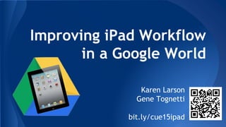 Improving iPad Workflow
in a Google World
Karen Larson
Gene Tognetti
bit.ly/cue15ipad
 