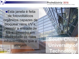 South China
University of
Technology
Esta janela é feita
de fotovoltáticos
orgânicos capazes de
bloquear raios UV’s,
permitir a entrada de
luz e converter em
eletricidade os raios
infravermelhos que a
atingem
 