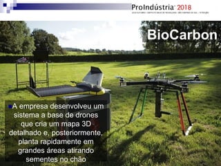 BioCarbon
A empresa desenvolveu um
sistema a base de drones
que cria um mapa 3D
detalhado e, posteriormente,
planta rapidamente em
grandes áreas atirando
sementes no chão
 