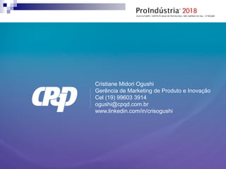  Fim
Cristiane Midori Ogushi
Gerência de Marketing de Produto e Inovação
Cel (19) 99603 3914
ogushi@cpqd.com.br
www.linkedin.com/in/crisogushi
 