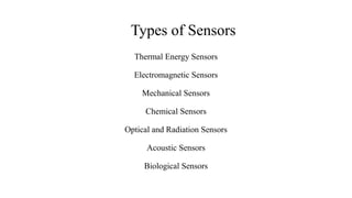 Types of Sensors
Thermal Energy Sensors
Electromagnetic Sensors
Mechanical Sensors
Chemical Sensors
Optical and Radiation Sensors
Acoustic Sensors
Biological Sensors
 