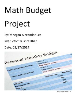 Mod II Budget Project 1
Math Budget
Project
By: Mhegan Alexander-Lee
Instructor: Bushra Khan
Date: 05/17/2014
 