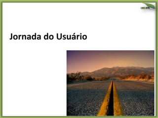 42	
  
Jornada	
  do	
  Usuário	
  
 