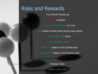 Risks and Rewards
The 6-Month Double Up
$1000 Investors
• 1 % of overall earnings for 6 mo
• 4 VIP passes to each event du...