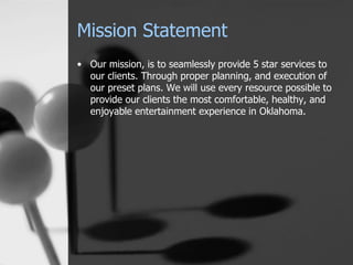 Mission Statement
• Our mission, is to seamlessly provide 5 star services to
our clients. Through proper planning, and exe...
