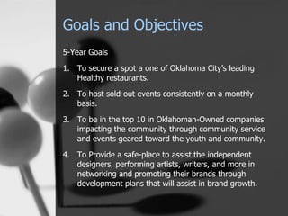 Goals and Objectives
5-Year Goals
1. To secure a spot a one of Oklahoma City’s leading
Healthy restaurants.
2. To host sol...