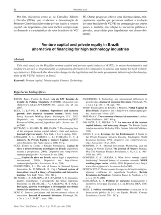 20 Meirelles et al.
Gest. Prod., São Carlos, v. 15, n. 1, p. 11-21, jan.-abr. 2008
PE. Outras pesquisas sobre o tema são necessárias, prin-
cipalmente aquelas que permitam analisar a evolução
do setor brasileiro de VC/PE em comparação aos outros
países e, também, em relação às iniciativas públicas e
privadas, necessárias para impulsionar seu desenvolvi-
mento.
Venture capital and private equity in Brazil:
alternative of financing for high technology industries
Abstract
This study analyzes the Brazilian venture capital and private equity industry (VC/PE), its main characteristics and
tendencies, as well as its potentiality as a financing alternative for companies in general and mainly for high technol-
ogy industries. This work also shows the changes in the legislation and the main government initiatives for the develop-
ment of the VC/PE industry in Brazil.
Keywords: Venture capital. Private equity. Finance. Technology.
Por fim, iniciativas como as de Carvalho; Ribeiro
e Furtado (2006), que receberam a denominação de
Primeiro Censo Brasileiro sobre private equity e venture
capital, são importantes para uma melhor compreensão
da dimensão e características do setor brasileiro de VC/
Referências bibliográficas
BACEN. Banco Central do Brasil. Ata da 130a
Reunião do
Comitê de Política Monetária (COPOM). Disponível em:
<http://www.bcb.gov.br/?COPOM130>. Acesso em: 25 out.
2007.
BECK, T.; LEVINE, R. External dependence and industry
growth: does financial structure matter? World Bank
Policy Research Working Paper, Washington, D.C. 2002.
Disponível em: <http://siteresources.worldbank.org/DEC/
Resources/16166_external_dependence.pdf>. Acesso em: 12
jul 2006.
BOTTAZZI, L.; DA RIN, M.; HELLMAN, T. The changing face
of the european venture capital industry: facts and analysis.
Journal of private equity, New York, v. 8, n. 1, spring, 2004.
CARVALHO, A. G.; RIBEIRO, L. L.; FURTADO, C. V. A
indústria de Private Equity e Venture Capital: primeiro
censo brasileiro. São Paulo: Saraiva, 2006. 135 p.
CGEE. Centro de Gestão e Estudos Estratégicos. Capital de
risco e desenvolvimento tecnológico no Brasil: experiência
recente e perspectivas. 2003a. Disponível em: <http://www.
venturecapital.gov.br>. Acesso em 14 set. 2006.
______.Capital de risco no Brasil: marco legal e experiência
internacional. 2003b. Disponível em: http:<//www.
venturecapital.gov.br>. Acesso em: 14 set. 2006.
CHRISTENSEN, J.L. The role of finance in National System
Innovation. In: LUNDVALL, B. (Org.) National system of
innovation: toward a theory of innovation and interactive
learning. New York: Pinter, 1992. 342 p.
DE NEGRI, J. A.; SALERNO, M. S.; CASTRO, A. B. Inovações,
padrões tecnológicos e desempenho das firmas industriais
brasileiras. In: DE NEGRI, J. A.; SALERNO, M. S. (Org.).
Inovações, padrões tecnológicos e desempenho das firmas
industriais brasileiras. Brasília: IPEA, 2005. 716 p.
DOSI, G. Sources, procedures and microeconomics effects of
innovation. Journal of economic literature, Pittsburgh, PA,
v. 26, n. 3, p. 1120-1171, sept., 1988.
FAGERBERG, J. Technology and international differences in
growth rates. Journal of economic literature, Pittsburgh, PA,
v. 32, n 3, p. 1147-1175, sept. 1994.
FINEP. Financiadora de Estudos e Projetos. Portal Capital de
Risco Brasil. Disponível em: < http://www.venturecapital.gov.
br>. Acesso em: 10 out. 2007.
FREEMAN, C. The economics of industrial innovation. Londres:
Pinter Publishers, 1982. 409 p.
GALANTE, S. P.; GLEBA, D. T. An overview of the venture
capital industry and emerging changes. The Private Equity
Analyst newsletter.Wellesley, USA: Galante Editor & Publisher,
1996.
GANZI, J. et al. Leverage for the Environment: A Guide to
the Private Financial Services Industry. Washington: World
Resources Institute, 1998. Disponível em: <http://www.wri.
org>. Acesso em: 15 set. 2006.
GOMPERS, P. A., Optimal Investment, Monitoring, and the
Staging of Venture Capital. The Journal of Finance, Malden,
MA. The American Finance Association. v. 50, n. 5, p. 1461-
1489, dec. 1995.
GOMPERS, P. A.; LERNER, J. What drives venture capital
fundraising? National bureau of economic research. NBER
working paper series, n.6906, 1999. Disponível em:< http://
www.nber.org/papers/>. Acesso em 14/04/2006.
GONÇALVES, E. Financiamento de empresas de base tecnológica:
algumas evidências da experiência brasileira. Revista
Econômica do Nordeste, Fortaleza. Banco do Nordeste, v. 33,
n. 1, p. 49-70, 2002.
GUIMARÃES, E. A. Políticas de inovação: financiamento e
incentivos. Texto para discussão n. 1212. Brasília: IPEA, 2006.
65 p.
HEIJS, J. Política tecnológica e innovacion: evaluación de la
financiación pública de I+D em España. Madrid: Consejo
Econômico y Social, 2001. 267 p.
 