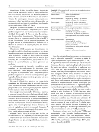 12 Meirelles et al.
Gest. Prod., São Carlos, v. 15, n. 1, p. 11-21, jan.-abr. 2008
Uma alternativa de financiamento para as empresas em
geral e, sobretudo, para as EBTs, consiste no aporte de
capital do tipo venture capital ou private equity (VC/PE).
A experiência internacional mostra que esta é uma das
formas de alavancar a participação privada no conjunto
dos gastos em ciência e tecnologia, já tradicional nos
EUA, mas que vem crescendo acentuadamente nos
últimos anos nos países europeus e em algumas econo-
mias emergentes. Dentre outras iniciativas, os fundos de
VC/PE foram objeto de estímulo em vários países, na
medida em que são percebidos como um dos mecanismos
mais diretos e eficientes de aproximação entre os inves-
tidores e os projetos/empresas de base tecnológica, que
podem beneficiar-se dos recursos e da experiência geren-
cial trazida pelos gestores dos fundos (CGEE, 2003a).
Nesse contexto, o presente trabalho tem como objetivo
analisar o setor brasileiro de VC/PE, buscando apre-
sentar, com base na literatura e em fontes secundárias
de dados, as suas principais características e tendências,
bem como identificar seu potencial como alternativa de
financiamento para as empresas em geral e, sobretudo,
para as empresas de base tecnológica. O trabalho apre-
senta, também com base na literatura, as mudanças na
legislação e as principais iniciativas governamentais para
o desenvolvimento do setor de VC/PE, no Brasil.
Os números sobre o setor brasileiro de VC/PE, aqui
apresentados, estão baseados fundamentalmente no
trabalho de Ribeiro (2005) e na pesquisa de Carvalho;
Ribeiro e Furtado (2006), do Centro de Estudos sobre PE
e VC (CEPE), da Fundação Getúlio Vargas (FGV), refe-
rentes a dezembro de 2004.
O problema da falta de crédito junto a instituições
financeiras ou investidores diretos já foi apontado como
uma das maiores dificuldades ao desenvolvimento de
EBTs. O risco associado às fases iniciais de desenvol-
vimento das tecnologias e produtos adotados por essas
empresas é o fator que inibe a concessão de crédito por
parte das instituições financeiras que lidam com financia-
mentos tradicionais (SEBRAE, 2001).
Do ponto de vista dos credores, as incertezas asso-
ciadas ao desenvolvimento e implementação de novos
produtos ou processos são traduzidas na maior imprevi-
sibilidade das projeções de fluxos de caixa das empresas
que desejam obter financiamento. Além disso, quanto
menores forem as garantias reais oferecidas pelas EBTs
(o que é comum no caso de empresas pequenas e em
estágios iniciais de desenvolvimento), menores são as
chances de concessão de crédito por parte das institui-
ções financeiras.
Christensen (1992) destaca que investimentos em
inovação tecnológica implicam em maiores incertezas,
quando comparados aos demais tipos de investimento.
Além da incerteza de mercado, associada ao sucesso ou
insucesso de uma inovação (processo de seleção pelo
mercado), há a incerteza técnica, relacionada ao risco
técnico de desenvolvimento de novos processos ou
produtos.
A implementação de inovações tecnológicas está
associada ao desenvolvimento de diferentes ativi-
dades inovativas, como pesquisa básica ou aquisição
de máquinas e equipamentos para a implementação de
produtos ou processos novos ou tecnologicamente aper-
feiçoados. Cada atividade inovativa apresenta um nível
diferente de incerteza.
Freeman (1982) divide a incerteza em vários níveis,
associados aos diferentes tipos de atividade inovativa.
Estes níveis de incerteza, em ordem decrescente, vão da
pesquisa básica até a realização de pequenos melhora-
mentos técnicos, como mostra o Quadro 1.
Embora apresente intensidades diferentes, a incerteza
é um dos principais elementos relacionados às atividades
inovativas, que possuem, por este motivo, algumas pecu-
liaridades. Uma delas refere-se às suas possibilidades de
financiamento. Freeman (1982) observa que, mesmo no
caso das inovações com níveis de incerteza mais baixos,
apenas uma pequena proporção delas é financiada por
meio de captação de recursos no mercado financeiro. A
forma mais comum de financiamento do processo inova-
tivo é a utilização de recursos próprios.
Contudo, para a produção de um novo produto em
escalademercado,ouaimplantaçãodeumnovoprocesso,
a empresa tem que realizar investimentos para os quais
ela geralmente não possui disponibilidades financeiras
imediatas.
Quadro 1. Diferentes níveis de incerteza das atividades inovativas.
Fonte: Freeman (1982).
Incerteza real Invenção fundamental; e
pesquisa básica
Incerteza muito alta Inovações de produto e de processo
radicais realizadas fora da empresa
Incerteza alta Inovações de produto relevantes; e
inovações de processo radicais na pró-
pria empresa
Incerteza moderada Novas gerações de produtos existentes
Incerteza baixa Inovações licenciadas;
imitação de inovações de produto;
modificações de produto ou processo; e
adoção precoce de processos já existen-
tes
Incerteza muito baixa Novo modelo;
diferenciação de produto;
implementação de nova função para
produto já existente;
adoção tardia de inovações de processo
já existentes; e
pequenos melhoramentos técnicos
 