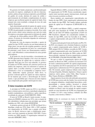 14 Meirelles et al.
Gest. Prod., São Carlos, v. 15, n. 1, p. 11-21, jan.-abr. 2008
Segundo Ribeiro (2005), existiam no Brasil, em 2004,
65 organizações de VC/PE. Foram consideradas organi-
zações tanto nacionais quanto internacionais, desde que
estas tivessem escritórios no Brasil.
Havia também seis organizações especializadas em
fundos do tipo PIPE. Estas organizações administravam
sete fundos do tipo PIPE. Tais fundos tinham realizado
aporte de capital em 43 empresas (CARVALHO et al.,
2006).
De acordo com Ribeiro (2005), o capital comprome-
tido pelo setor brasileiro de VC/PE, em dezembro de
2004, era de US$ 5,07 bilhões (equivalente a 0,84% do
PIB brasileiro). Quando são considerados também os
fundos do tipo PIPE, como faz Carvalho et al. (2006),
o capital comprometido sobe para US$ 5,58 bilhões, ao
final de 2004.
Pesquisa realizada pelo Centro de Estudos em PE eVC,
da FGV, em conjunto com o Instituto Endeavor, mostrou
que o capital comprometido pelos fundos de VC/PE e
PIPE atingiu US$ 16,7 bilhões, em julho de 2007. Assim,
o capital comprometido pelo setor brasileiro de VC/PE/
PIPE triplicou entre dezembro de 2004 e julho de 2007.
Nesse período, surgiram 18 novas organizações gestoras
de VC/PE/PIPE (VALOR FINANCEIRO, 2007).
No que se refere às organizações típicas de VC/PE,
atuantes no Brasil em 2004, a maioria era nacional (72%
do total) e administravam 60% do capital comprometido.
Já as originárias dos EUA representavam 15% do total de
organizações e administravam 35% do capital comprome-
tido. Do restante, quatro empresas tinham como origem
a Europa (Espanha, Holanda, Inglaterra e Suíça) e quatro
empresas outros países, como Chile, Ilhas Cayman e
Ilhas Virgens Britânicas (RIBEIRO, 2005).
Alguns paraísos fiscais têm sido utilizados por gestores
de VC/PE para serem sede dos fundos. Isso ocorre devido
às vantagens tributárias, simplicidade burocrática, confi-
dencialidade e sistema jurídico favorável à solução
de conflitos. Assim, embora 62% dos fundos fossem
sediados no Brasil, mais da metade do capital compro-
metido no setor brasileiro de VC/PE era congregado por
13 fundos (12 LPs e uma holding), sediados nas Ilhas
Cayman, como mostra a Tabela 1.
Os gestores de fundos propiciam a profissionalização
da gestão do negócio, ampliação da rede de relaciona-
mentos, práticas de governança corporativa, possibilidade
de ganhos de escala, abertura de canais de crédito e
aproveitamento de atividades complementares de outras
empresas que receberam aporte de capital do fundo. Esta
atuação tem como resultado a redução do risco de cada
negócio financiado.
Após determinado período de aporte de capital, ocorre
o desinvestimento, que representa a saída do fundo de
VC/PE da participação na empresa investida. Essa saída
pode ocorrer, dentre outras maneiras, por meio da venda
da empresa a um grupo empresarial ou abertura de capital
– realização de oferta pública inicial (IPO), na bolsa de
valores. O retorno do investidor depende da valorização
da empresa investida.
Do ponto de vista da empresa investida, o aporte de
capital do tipo VC/PE consiste em um financiamento de
longo prazo, em que não são exigidas garantias e não há
periodicamente o pagamento de juros ou a amortização
do principal, como ocorre nos financiamentos tradicio-
nais, o que dificultaria o reinvestimento do caixa gerado
pela empresa.
Já do ponto de vista do investidor, o investimento em
VC/PE apresenta baixa liquidez e há o risco da empresa
que recebeu aporte de capital não se valorizar como o
esperado. Para que esse risco seja reduzido, os gestores
de fundos de VC/PE realizam um criterioso processo de
análise das empresas, antes de realizarem os aportes de
capital. Após a escolha criteriosa, os gestores também
minimizam o risco ao acompanhar as empresas inves-
tidas, dando-lhes suporte gerencial. Além disso, os
gestores realizam aporte de capital em várias empresas,
de tal maneira que ocorra a diversificação do investi-
mento, o que possibilita que o fracasso de uma empresa
seja compensado pela grande valorização de outra.
3	Setor brasileiro de VC/PE
A atividade de VC/PE surgiu nos EUA e sua difusão
para os demais países envolveu a reprodução adaptada do
modelo estadunidense, com políticas e ações específicas
à realidade de cada país (NASCIMENTO, 2006).
O setor de VC/PE no Brasil é muito recente. A expe-
riência do BNDES começou em 1974, com a criação de
três subsidiárias voltadas para esta atividade, que seriam
fundidas em 1982, sob o nome BNDESPAR.
A primeira gestora privada de VC/PE do Brasil foi a
Brasilpar, criada em 1976. Entre 1981 e 1993 surgiram
seis organizações de VC/PE, mas o grande ciclo deste
setor, no Brasil, iniciou-se após a estabilização mone-
tária, com forte expansão no período 1999-2001. O pico
ocorreu em 2000, quando 13 organizações entraram no
mercado (RIBEIRO, 2005).
Tabela 1. País de constituição dos fundos de VC/PE. Fonte:
­Ribeiro (2005).
País de constituição N° de fundos
de VC/PE
Comprometimentos
(bilhões de US$)
Brasil 56 (62,3%) 1,6 (31,6%)
Ilhas Cayman 13 (14,4%) 2,65 (52,3%)
Estados Unidos 9 (10%) 0,34 (6,7%)
Outros países 8 (8,9%) 0,36 (7,1%)
Não especificado 4 (4,4%) 0,12 (2,3%)
Total 90 (100%) 5,07 (100%)
 