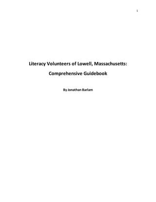1
Literacy Volunteers of Lowell, Massachusetts:
Comprehensive Guidebook
By Jonathan Barlam
 
