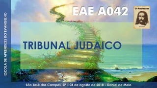 TRIBUNAL JUDAICO
EAE A042
ESCOLADEAPRENDIZESDOEVANGELHO
São José dos Campos, SP – 04 de agosto de 2018 – Daniel de Melo
 