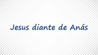 Jesus diante de Anás
 