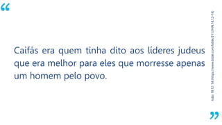 “
João18:12-14(https://www.bible.com/bible/211/JHN.18.12-14)
Caifás era quem tinha dito aos líderes judeus
que era melhor para eles que morresse apenas
um homem pelo povo.
 