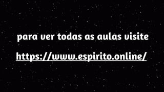 https://www.espirito.online/
para ver todas as aulas visite
 