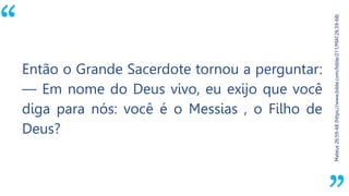 “
Mateus26:59-68(https://www.bible.com/bible/211/MAT.26.59-68)
Então o Grande Sacerdote tornou a perguntar:
— Em nome do Deus vivo, eu exijo que você
diga para nós: você é o Messias , o Filho de
Deus?
 