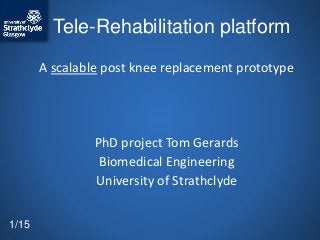 Tele-Rehabilitation platform
A scalable post knee replacement prototype
PhD project Tom Gerards
Biomedical Engineering
University of Strathclyde
1/15
 