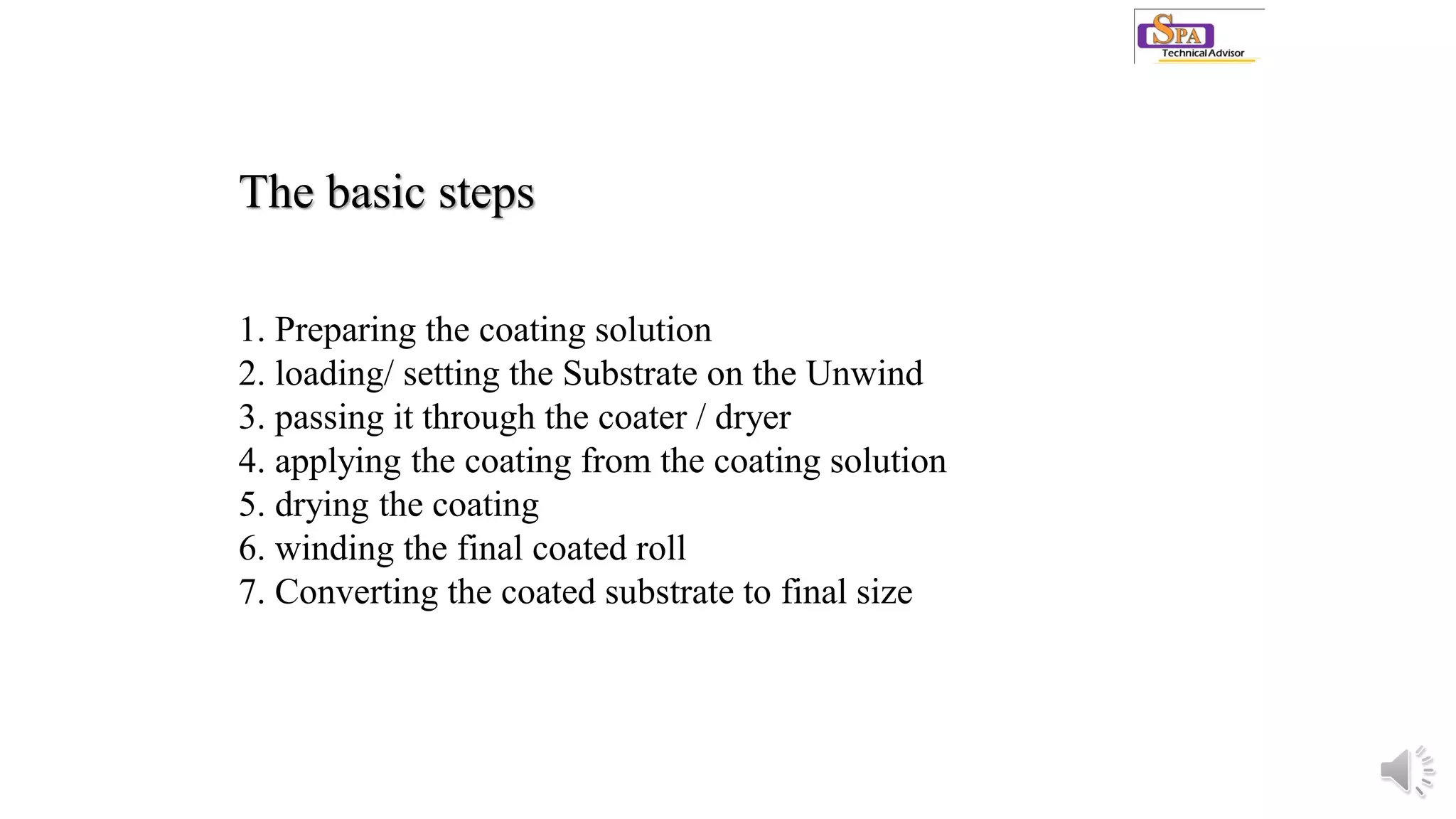 The basic steps
1. Preparing the coating solution
2. loading/ setting the Substrate on the Unwind
3. passing it through the coater / dryer
4. applying the coating from the coating solution
5. drying the coating
6. winding the final coated roll
7. Converting the coated substrate to final size
 