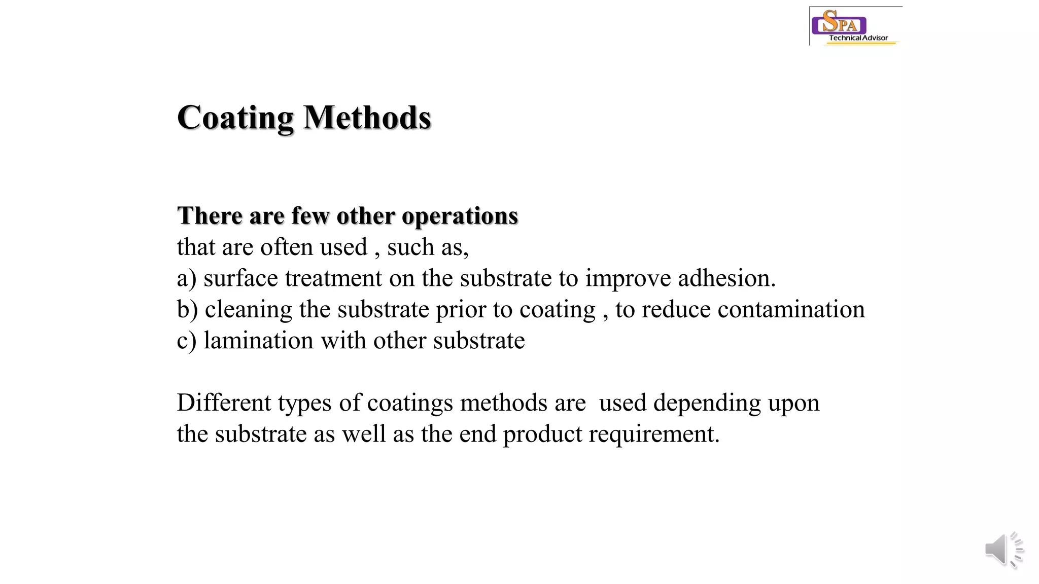 Coating Methods
There are few other operations
that are often used , such as,
a) surface treatment on the substrate to improve adhesion.
b) cleaning the substrate prior to coating , to reduce contamination
c) lamination with other substrate
Different types of coatings methods are used depending upon
the substrate as well as the end product requirement.
 