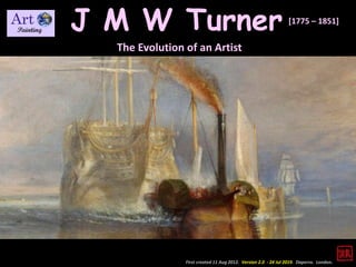 First created 11 Aug 2012. Version 2.0 - 24 Jul 2019. Daperro. London.
J M W Turner
The Evolution of an Artist
[1775 – 1851]
 