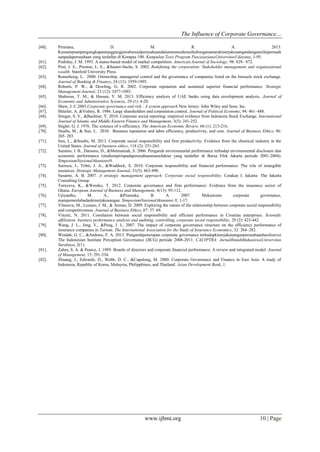 The Influence of Corporate Governance…
www.ijbmi.org 10 | Page
[60]. Permana, D. M. R. A. 2013.
Kemampuanpengungkapantanggungjawabsosialperusahaandalammemoderasihubunganantarakinerjakeuangandengannilaiperusah
aanpadaperusahaan yang terdaftar di Kompas 100. Kumpulan Tesis Program PascasarjanaUniversitasUdayana, 1-95.
[61]. Podolny, J. M. 1993. A status-based model of market competition. American Journal of Sociology, 98: 829– 872.
[62]. Post, J. E., Preston, L. E., &Sauter-Sachs, S. 2002. Redefining the corporation: Stakeholder management and organizational
wealth. Stanford University Press.
[63]. Renneboog, L. 2000. Ownership, managerial control and the governance of companies listed on the brussels stock exchange.
Journal of Banking & Finance, 24 (12): 1959-1995.
[64]. Roberts, P. W., & Dowling, G. R. 2002. Corporate reputation and sustained superior financial performance. Strategic
Management Journal, 23 (12): 1077-1093.
[65]. Shahwan, T. M., & Hassan, Y. M. 2013. Efficiency analysis of UAE banks using data envelopment analysis. Journal of
Economic and Administrative Sciences, 29 (1): 4-20.
[66]. Shaw, J. C.2003.Corporate governance and risk : A system approach.New Jersey: John Wiley and Sons. Inc.
[67]. Shleifer, A. &Vishny, R. 1986. Large shareholders and corporation control. Journal of Political Economy, 94: 461–488.
[68]. Siregar, S. V., &Bachtiar, Y. 2010. Corporate social reporting: empirical evidence from Indonesia Stock Exchange. International
Journal of Islamic and Middle Eastern Finance and Management, 3(3): 241-252.
[69]. Stigler, G. J. 1976. The xistence of x-efficiency. The American Economic Review, 66 (1): 213-216.
[70]. Stuebs, M., & Sun, L. 2010. Business reputation and labor efficiency, productivity, and cost. Journal of Business Ethics, 96:
265–283.
[71]. Sun, L., &Stuebs, M. 2013. Corporate social responsibility and firm productivity: Evidence from the chemical industry in the
United States. Journal of business ethics, 118 (2): 251-263.
[72]. Suratno, I. B., Darsono, D., &Mutmainah, S. 2006. Pengaruh environmental performance terhadap environmental disclosure dan
economic performance (studiempirispadaperusahaanmanufaktur yang terdaftar di Bursa Efek Jakarta periode 2001-2004).
SimposiumNasionalAkuntansi9.
[73]. Surroca, J., Tribó, J. A., &Waddock, S. 2010. Corporate responsibility and financial performance: The role of intangible
resources. Strategic Management Journal, 31(5): 463-490.
[74]. Susanto, A. B. 2007. A strategic management approach: Corporate social responsibility. Cetakan I. Jakarta: The Jakarta
Consulting Group.
[75]. Tornyeva, K., &Wereko, T. 2012. Corporate governance and firm performance: Evidence from the insurance sector of
Ghana. European Journal of Business and Management, 4(13): 95-112.
[76]. Ujiyantho, M. A., &Pramuka, B. A. 2007. Mekanisme corporate governance,
manajemenlabadankinerjakeuangan. SimposiumNasionalAkuntansi X, 1-17.
[77]. Vilanova, M., Lozano, J. M., & Arenas, D. 2009. Exploring the nature of the relationship between corporate social responsibility
and competitiveness. Journal of Business Ethics, 87: 57–69.
[78]. Vitezić, N. 2011. Correlation between social responsibility and efficient performance in Croatian enterprises. Scientific
affiliation: business performance analysis and auditing, controlling, corporate social responsibility, 29 (2): 423-442.
[79]. Wang, J. L., Jeng, V., &Peng, J. L. 2007. The impact of corporate governance structure on the efficiency performance of
insurance companies in Taiwan. The International Association for the Study of Insurance Economics, 32: 264–282.
[80]. Windah, G. C., &Andono, F. A. 2013. Pengaruhpenerapan corporate governance terhadapkinerjakeuanganperusahaanhasilsurvei
The Indonesian Institute Perception Governance (IICG) periode 2008-2011. CALYPTRA: JurnalIlmiahMahasiswaUniversitas
Surabaya, 2(1).
[81]. Zahra, S. A. & Pearce, J. 1989. Boards of directors and corporate financial performance: A review and integrated model. Journal
of Management, 15: 291-334.
[82]. Zhuang, J., Edwards, D., Webb, D. C., &Capulong, M. 2000. Corporate Governance and Finance in East Asia: A study of
Indonesia, Republic of Korea, Malaysia, Philipphines, and Thailand. Asian Development Bank, 1.
 