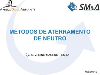 MÉTODOS DE ATERRAMENTO
DE NEUTRO
SEVERINO MACEDO – SM&A
19/05/2015
 