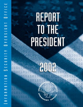 INFORMATIONSECURITYOVERSIGHTOFFICE
REPORT
TO THE
PRESIDENT
2002
REPORT
TO THE
PRESIDENT
2002
 