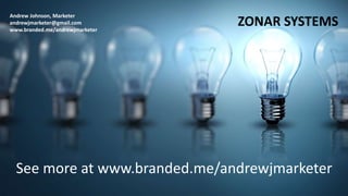 Andrew Johnson, Marketer
andrewjmarketer@gmail.com
www.branded.me/andrewjmarketer
ZONAR SYSTEMS
See more at www.branded.me/andrewjmarketer
 