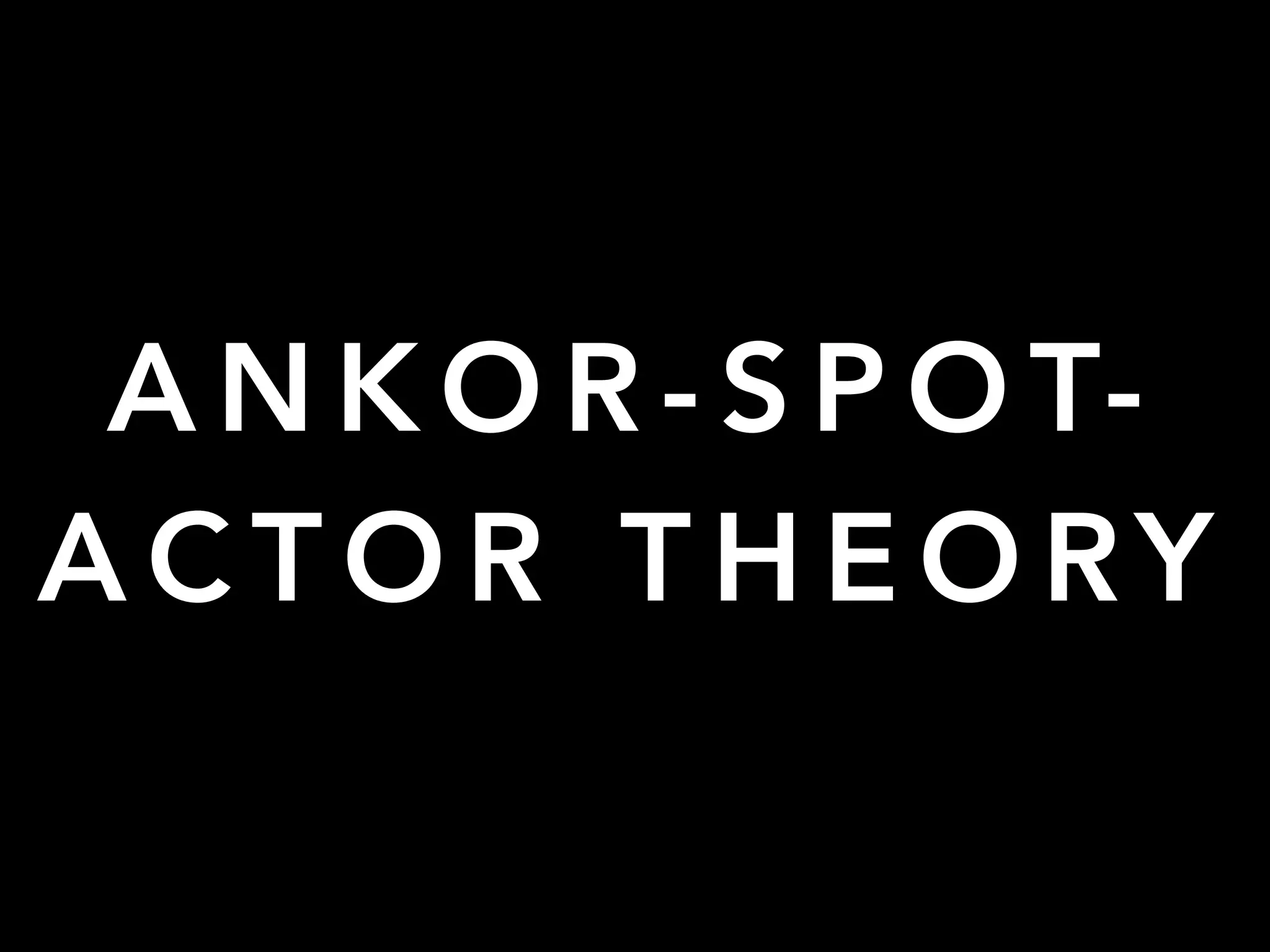 A N K O R - S P O T-
A C T O R T H E O RY
 