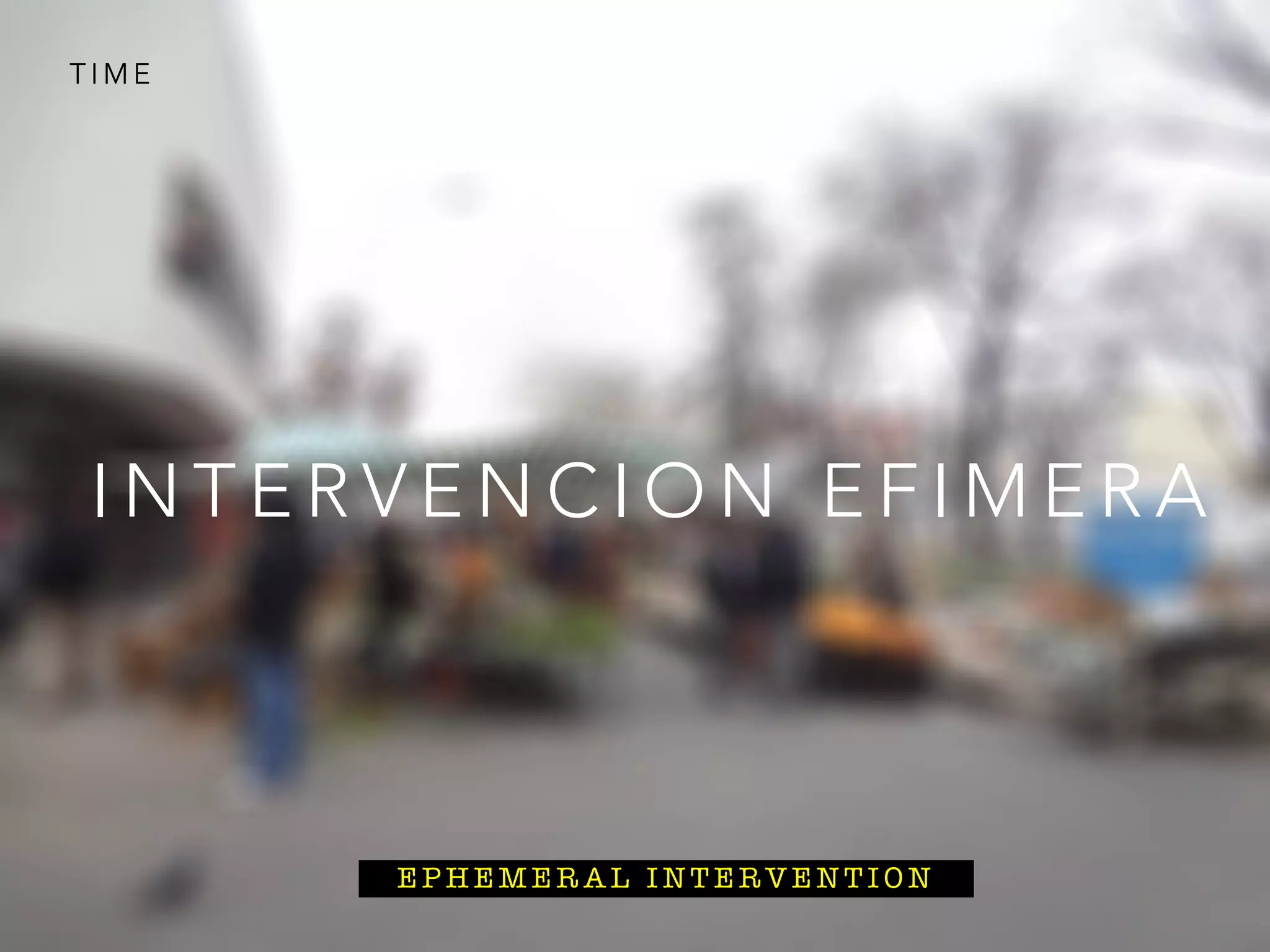 T I M E
I N T E R V E N C I O N E F I M E R A
E P H E M E R A L I N T E R V E N T I O N
 