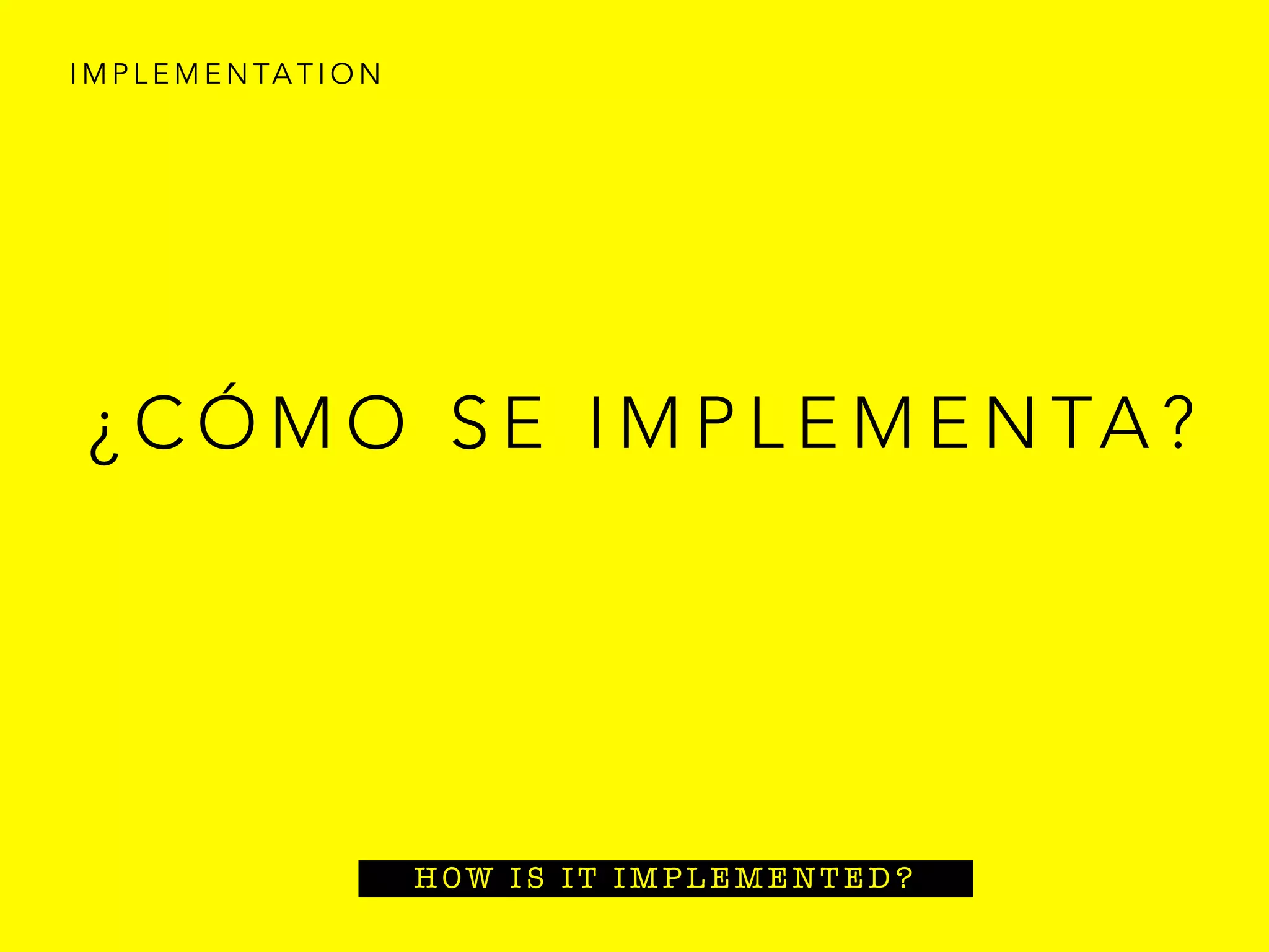 ¿ C Ó M O S E I M P L E M E N TA ?
I M P L E M E N TA T I O N
H OW I S I T I M P L E M E N T E D ?
 