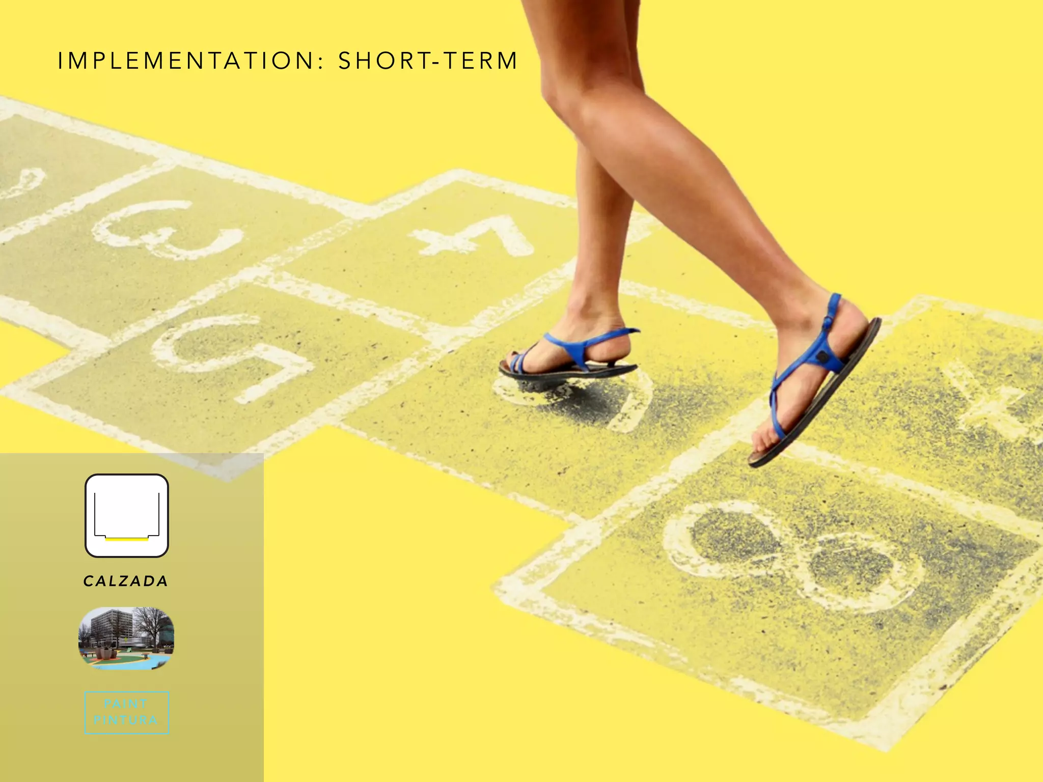 I M P L E M E N TA T I O N : S H O R T- T E R M
PA I N T
P I N T U R A
C A L Z A D A
 