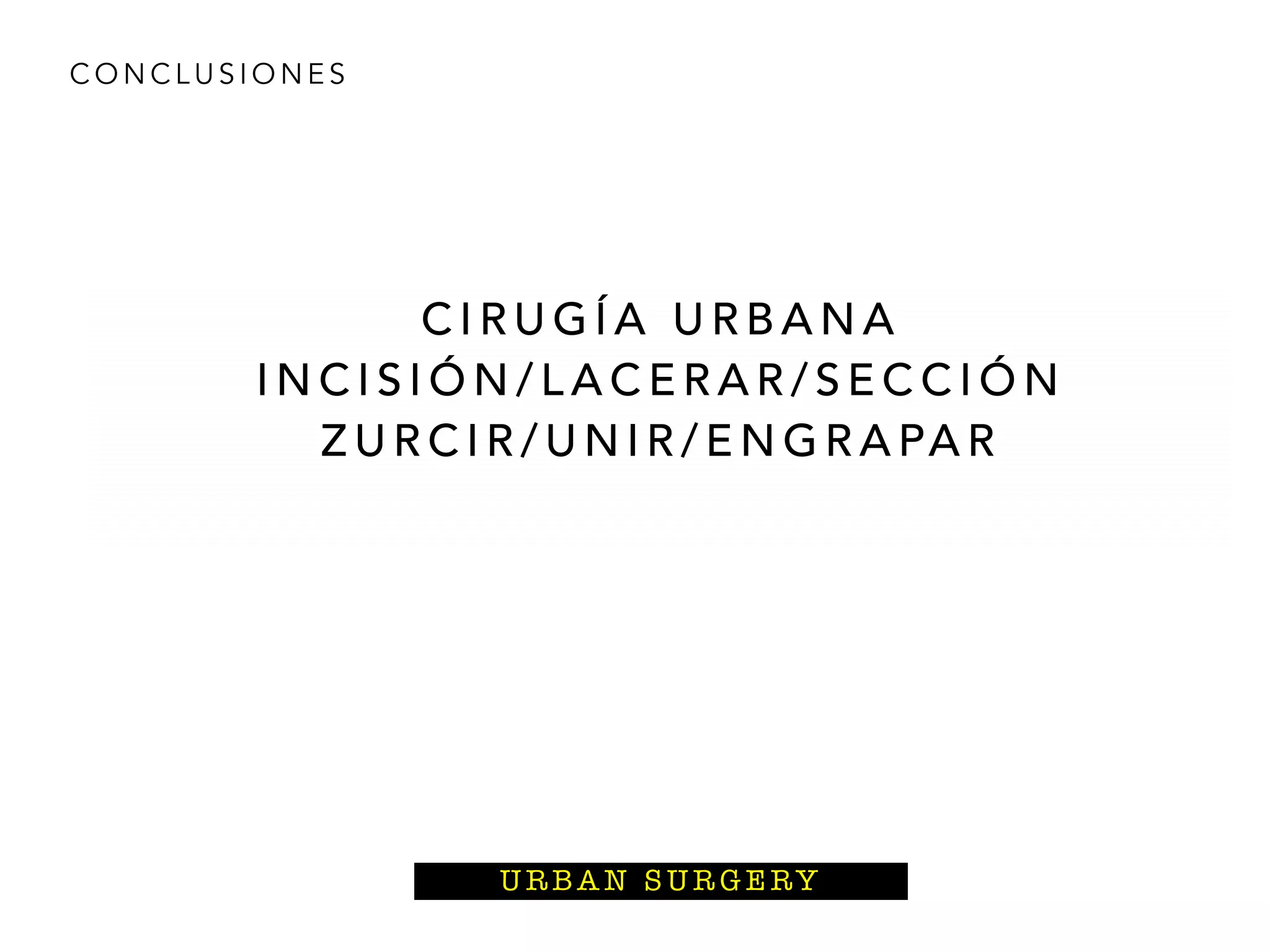 C O N C L U S I O N E S
C I R U G Í A U R B A N A
I N C I S I Ó N / L A C E R A R / S E C C I Ó N
Z U R C I R / U N I R / E N G R A PA R
U R BA N S U R G E RY
 
