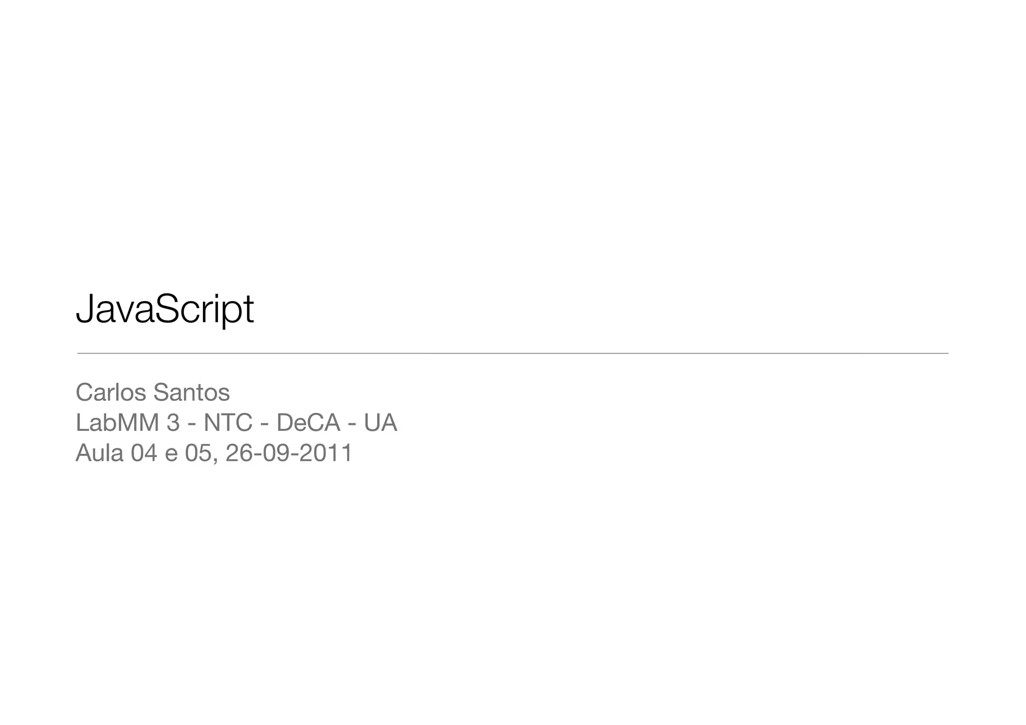 JavaScript
Carlos Santos
LabMM 3 - NTC - DeCA - UA
Aula 04 e 05, 26-09-2011
 