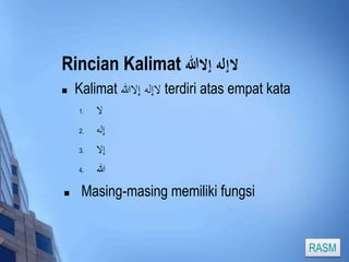 Rincian Kalimat لاإله إلالل 
 Kalimat لاإله إلاالله terdiri atas empat kata 
لا . 1 
إله . 2 
إلا . 3 
الله . 4 
 Masing-masing memiliki fungsi 
RASM 
 