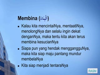 Membina ( (اَلْبِنَادء 
 Kalau kita mencintaiNya, mentaatiNya, 
menolongNya dan selalu ingin dekat 
denganNya, maka tentu kita akan terus 
membina kesucianNya 
 Siapa pun yang hendak menggangguNya, 
maka kita siap maju pantang mundur 
membelaNya 
 Kita siap menjadi tentaraNya 
RASM 
 