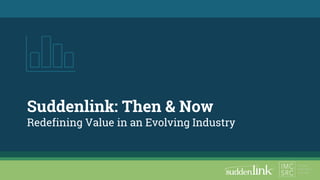 Suddenlink: Then & Now
Redefining Value in an Evolving Industry
 