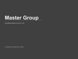 Master Group
Guangdong Master Group Co. Ltd.
Company Introduction 2016
 