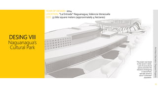 DESING VIII
Naguanagua’s
Cultural Park
9
ArchitectBachelorDegreeProjects
The project was based
on the sector’s needs.
Lack of sociocultural
spaces promotes the
intention of designing
a Cultural Park,
specially aimed to
serve "La Entrada"
population.
YEAR OF DESIGN: 2014
LOCATION: “La Entrada” Naguanagua, Valencia-Venezuela
SIZE: 37.660 square meters (approximately 4 hectares)
 