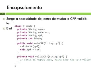 Encapsulamento
11
 Surge a necessidade de, antes de mudar o CPF, validá-
lo.
 E ai ?!?
 