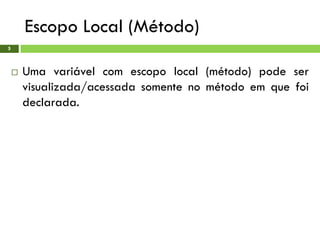 Escopo Local (Método)
5
 Uma variável com escopo local (método) pode ser
visualizada/acessada somente no método em que foi
declarada.
 