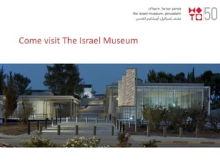 Come visit The Israel Museum
 