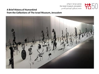 A Brief History of Humankind
from the Collections of The Israel Museum, Jerusalem
 