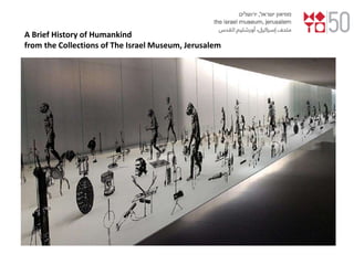 A Brief History of Humankind
from the Collections of The Israel Museum, Jerusalem
 
