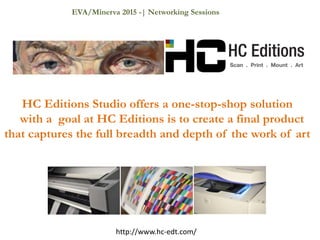 http://www.hc-edt.com/
HC Editions Studio offers a one-stop-shop solution
with a goal at HC Editions is to create a final product
that captures the full breadth and depth of the work of art
EVA/Minerva 2015 -| Networking Sessions
 