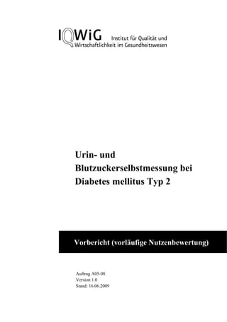 Urin- und
Blutzuckerselbstmessung bei
Diabetes mellitus Typ 2




Vorbericht (vorläufige Nutzenbewertung)


Auftrag A05-08
Version 1.0
Stand: 16.06.2009
 