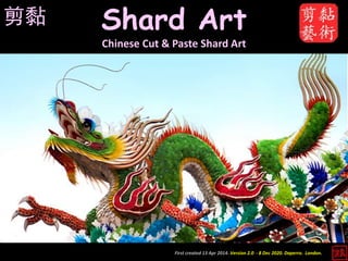 First created 13 Apr 2014. Version 2.0 - 8 Dec 2020. Daperro. London.
Shard Art
Chinese Cut & Paste Shard Art
剪黏
 
