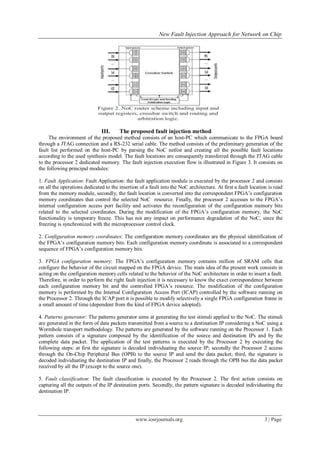 New Fault Injection Approach for Network on Chip




                              III.     The proposed fault injection method
     The environment of the proposed method consists of an host-PC which communicate to the FPGA board
through a JTAG connection and a RS-232 serial cable. The method consists of the preliminary generation of the
fault list performed on the host-PC by parsing the NoC netlist and creating all the possible fault locations
according to the used synthesis model. The fault locations are consequently transferred through the JTAG cable
to the processor 2 dedicated memory. The fault injection execution flow is illustrated in Figure 3. It consists on
the following principal modules:

1. Fault Application: Fault Application: the fault application module is executed by the processor 2 and consists
on all the operations dedicated to the insertion of a fault into the NoC architecture. At first a fault location is read
from the memory module, secondly, the fault location is converted into the correspondent FPGA’s configuration
memory coordinates that control the selected NoC resource. Finally, the processor 2 accesses to the FPGA’s
internal configuration access port facility and activates the reconfiguration of the configuration memory bits
related to the selected coordinates. During the modification of the FPGA’s configuration memory, the NoC
functionality is temporary freeze. This has not any impact on performance degradation of the NoC, since the
freezing is synchronized with the microprocessor control clock.

2. Configuration memory coordinates: The configuration memory coordinates are the physical identification of
the FPGA’s configuration memory bits. Each configuration memory coordinate is associated to a correspondent
sequence of FPGA’s configuration memory bits.

3. FPGA configuration memory: The FPGA’s configuration memory contains million of SRAM cells that
configure the behavior of the circuit mapped on the FPGA device. The main idea of the present work consists in
acting on the configuration memory cells related to the behavior of the NoC architecture in order to insert a fault.
Therefore, in order to perform the right fault injection it is necessary to know the exact correspondence between
each configuration memory bit and the controlled FPGA’s resource. The modification of the configuration
memory is performed by the Internal Configuration Access Port (ICAP) controlled by the software running on
the Processor 2. Through the ICAP port it is possible to modify selectively a single FPGA configuration frame in
a small amount of time (dependent from the kind of FPGA device adopted).

4. Patterns generator: The patterns generator aims at generating the test stimuli applied to the NoC. The stimuli
are generated in the form of data packets transmitted from a source to a destination IP considering a NoC using a
Wormhole transport methodology. The patterns are generated by the software running on the Processor 1. Each
pattern consists of a signature composed by the identification of the source and destination IPs and by the
complete data packet. The application of the test patterns is executed by the Processor 2 by executing the
following steps: at first the signature is decoded individuating the source IP; secondly the Processor 2 access
through the On-Chip Peripheral Bus (OPB) to the source IP and send the data packet; third, the signature is
decoded individuating the destination IP and finally, the Processor 2 reads through the OPB bus the data packet
received by all the IP (except to the source one).

5. Fault classification: The fault classification is executed by the Processor 2. The first action consists on
capturing all the outputs of the IP destination ports. Secondly, the pattern signature is decoded individuating the
destination IP.




                                               www.iosrjournals.org                                            3 | Page
 