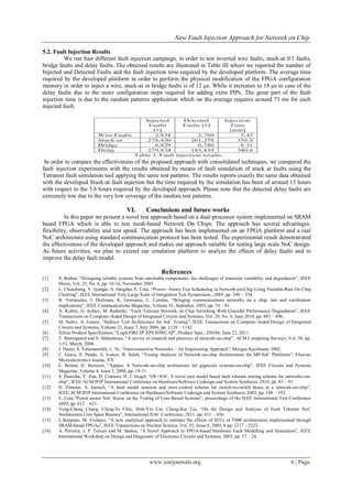 New Fault Injection Approach for Network on Chip

5.2. Fault Injection Results
          We run four different fault injection campaign, in order to test inverted wire faults, stuck-at 0/1 faults,
bridge faults and delay faults. The obtained results are illustrated in Table III where we reported the number of
Injected and Detected Faults and the fault injection time required by the developed platform. The average time
required by the developed platform in order to perform the physical modification of the FPGA configuration
memory in order to inject a wire, stuck-at or bridge faults is of 12 μs. While it increases to 18 μs in case of the
delay faults due to the more configuration steps required for adding extra PIPs. The great part of the fault
injection time is due to the random patterns application which on the average requires around 73 ms for each
injected fault.




 In order to compare the effectiveness of the proposed approach with consolidated techniques, we compared the
fault injection experiments with the results obtained by means of fault simulation of stuck at faults using the
Tetramer fault simulation tool applying the same test patterns. The results reports exactly the same data obtained
with the developed Stuck-at fault injection but the time required by the simulation has been of around 13 hours
with respect to the 5.6 hours required by the developed approach. Please note that the detected delay faults are
extremely low due to the very low coverage of the random test patterns.

                                          VI.       Conclusions and future works
          In this paper we present a novel test approach based on a dual-processor system implemented on SRAM
based FPGA which is able to test mesh-based Network On Chips. The approach has several advantages:
flexibility, observability and test speed. The approach has been implemented on an FPGA platform and a real
NoC architecture using standard communication protocol has been tested. The experimental result demonstrated
the effectiveness of the developed approach and makes our approach suitable for testing large scale NoC design.
As future activities, we plan to extend our emulation platform to analyze the effects of delay faults and to
improve the delay fault model.

                                                            References
[1]    S. Borkar, “Designing reliable systems from unreliable components: the challenges of transistor variability and degradation”, IEEE
       Micro, Vol. 25, No. 6, pp. 10-16, November 2005.
[2]    L. Chunsheng, V. Iyengar, S. Jiangfan, E. Cota, “Power- Aware Test Scheduling in Network-on-Chip Using Variable-Rate On Chip
       Clocking”, IEEE International Very Large Scale of Integration Test Symposium , 2005, pp. 349 – 354
[3]    B. Vermeulen, J. Dielissen, K. Goossens, C. Ciordas, “Bringing communications networks on a chip: test and verification
       implications”, IEEE Communications Magazine, Volume 41, Septmber, 2003, pp. 74 – 81.
[4]    A. Kohler, G. Schley, M. Radetzki, “Fault Tolerant Network on Chip Switching With Graceful Performance Degradation”, IEEE
       Transactions on Computer-Aided Design of Integrated Circuits and Systems, Vol. 29, No. 6, June 2010, pp. 883 – 896.
[5]    M. Nahvi, A. Ivanov, “Indirect Test Architecture for SoC Testing”, IEEE Transactions on Computer-Aided Design of Integrated
       Circuits and Systems, Volume 23, Issue 7, July 2004, pp. 1128 – 1142.
[6]    Xilinx Product Specification, “LogiCORE IP XPS HIWCAP”, Product Spec., DS586, June 22, 2011.
[7]    T. Bjerregaard and S. Mahadevan, “A survey of research and practices of network-on-chip”, ACM Computing Surveys, Vol. 38, pp.
       1-51, March, 2006.
[8]    J. Duato, S. Yalamanchili, L. Ni, “Interconnection Networks – An Engineering Approach”, Morgan Kaufmann, 2002.
[9]    C. Grecu, P. Pande, A. Ivanov, R. Saleh, “Timing Analysis of Network-on-chip Architectures for MP-SoC Platforms”, Elsevier
       Microelectronics Journa, XX
[10]   L. Benini, D. Bertozzi, “Xpipes: A Network-on-chip architecture for gigascale systems-on-chip”, IEEE Circuits and Systems
       Magazine, Volume 4, Issue 2, 2004, pp. 18-31.
[11]   S. Pasricha, Y. Zou, D. Connors, H. J. Siegel, “OE+IOE: A novel turn model based fault tolerant routing scheme for networks-on-
       chip”, IEEE/ACM/IFIP International Conference on Hardware/Software Codesign and System Synthesis, 2010, pp. 85 – 93
[12]   H. Zimmer, A. Jantsch, “A fault model notation and error-control scheme for switch-to-switch buses in a network-on-chip”,
       IEEE/ACM/IFIP International Conference on Hardware/Software Codesign and System Synthesis, 2003, pp. 188 – 193.
[13]   E. Cota,”Power aware NoC Reuse on the Testing of Core-Based Systems”, proceedings of the IEEE International Test Conference
       2003, pp. 612 – 621.
[14]   Yung-Chang Chang, Ching-Te Chiu, Shih-Yin Lin, Chung-Kai Liu, “On the Design and Analysis of Fault Tolerant NoC
       Architecture Usin Spare Routers”, International DAC Conference, 2011, pp. 431 – 436.
[15]   L.Sterpone, M. Violante, “A new analytical approach to estimate the effects of SEUs in TMR architectures implemented through
       SRAM-based FPGAs”, IEEE Transactions on Nuclear Science, Vol. 52, Issue 6, 2005, b pp. 2217 - 2223.
[16]   A. Perreira, J. P. Teixeir and M. Santos, “A Novel Approach to FPGA-based Hardware Fault Modelling and Simulation”, IEEE
       International Workshop on Design and Diagnostic of Electronic Circuits and Systems, 2003, pp. 17 – 24.




                                                     www.iosrjournals.org                                                     6 | Page
 