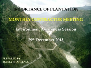PREPARED BY
BOHRA SHAHEEN .S.
IMPORTANCE OF PLANTATION
MONTHLY CONTRACTOR MEETING
Environment Awareness Session
29th
December 2015
 